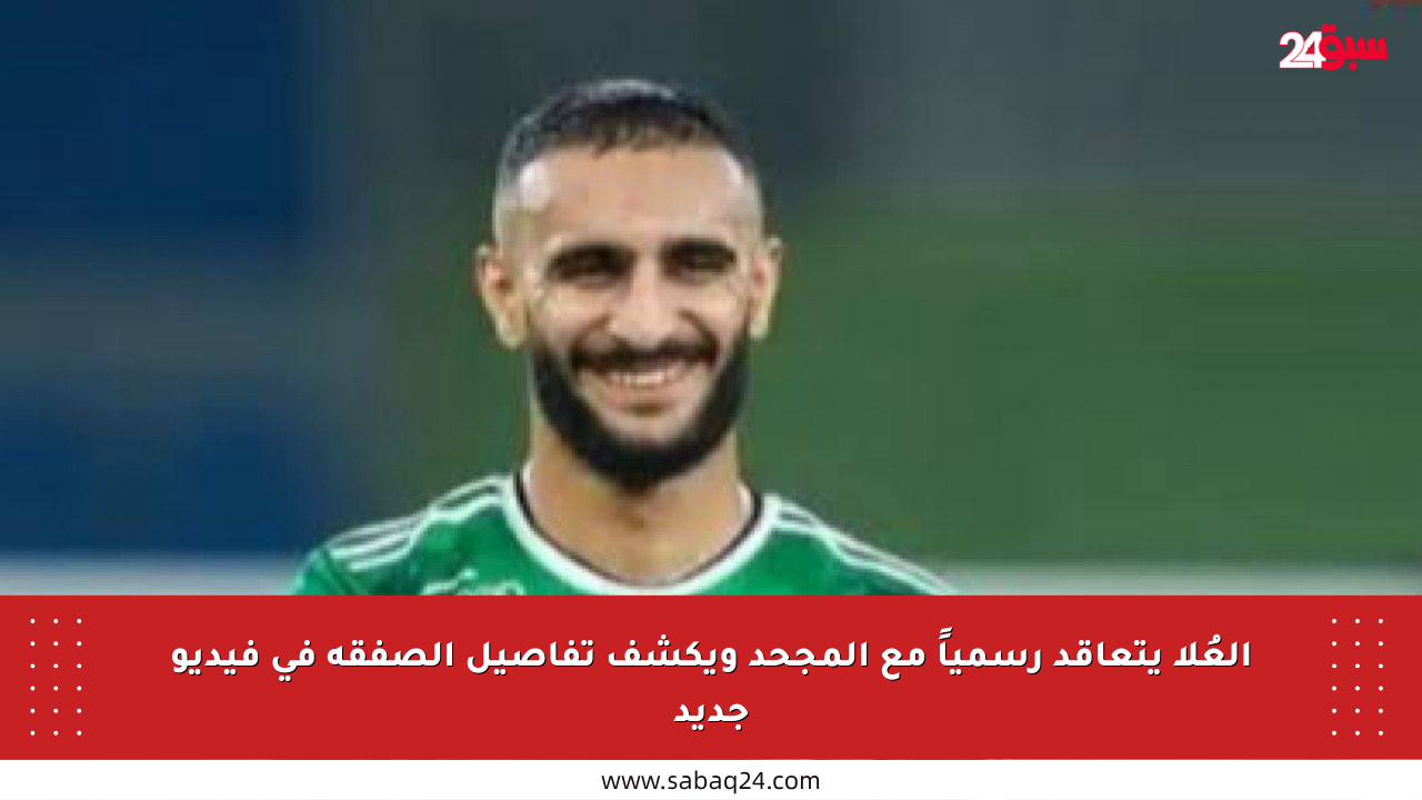 العُلا يتعاقد رسمياً مع المجحد ويكشف تفاصيل الصفقة في فيديو جديد